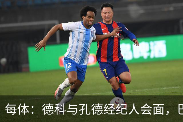 每体：德科与孔德经纪人会面，巴萨不排除听取对其报价