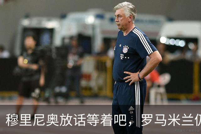 穆里尼奥放话"等着吧"，罗马米兰仍盯着恩德里克